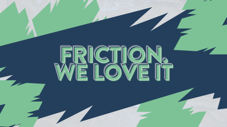 Friction. We love it.